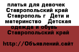 платья для девочек - Ставропольский край, Ставрополь г. Дети и материнство » Детская одежда и обувь   . Ставропольский край